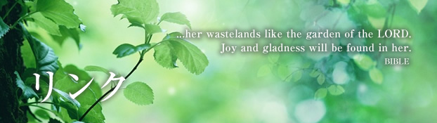 リンク ...her wastelands like the garden of the LORD. Joy and gladness will be found in her. BIBLE