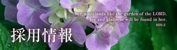 採用情報 ...her wastelands like the garden of the LORD. Joy and gladness will be found in her. BIBLE