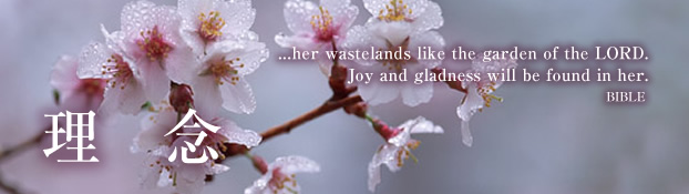 理念 ...her wastelands like the garden of the LORD. Joy and gladness will be found in her. BIBLE