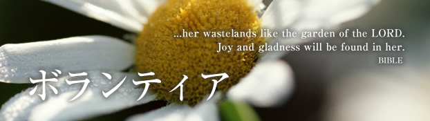 ボランティア ...her wastelands like the garden of the LORD. Joy and gladness will be found in her. BIBLE